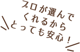 プロが選んでくれるからとっても安心!