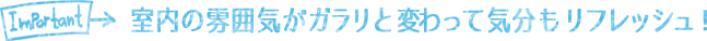 室内の雰囲気がガラリと変わって気分もリフレッシュ!