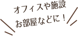 オフィスや施設、お部屋などに!