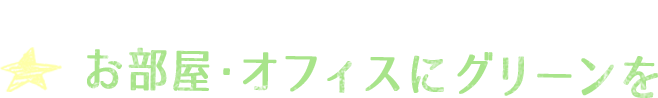 お部屋・オフィスにもっとグリーンを