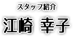 江崎 幸子 - スタッフ紹介